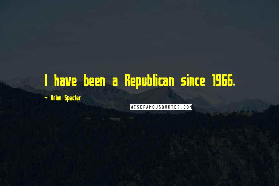 Arlen Specter Quotes: I have been a Republican since 1966.