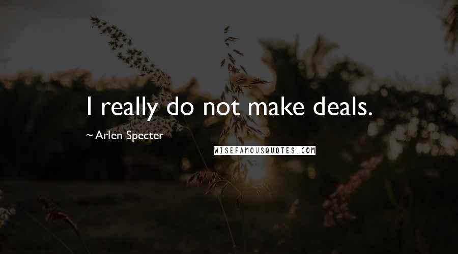 Arlen Specter Quotes: I really do not make deals.