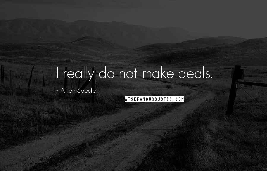 Arlen Specter Quotes: I really do not make deals.