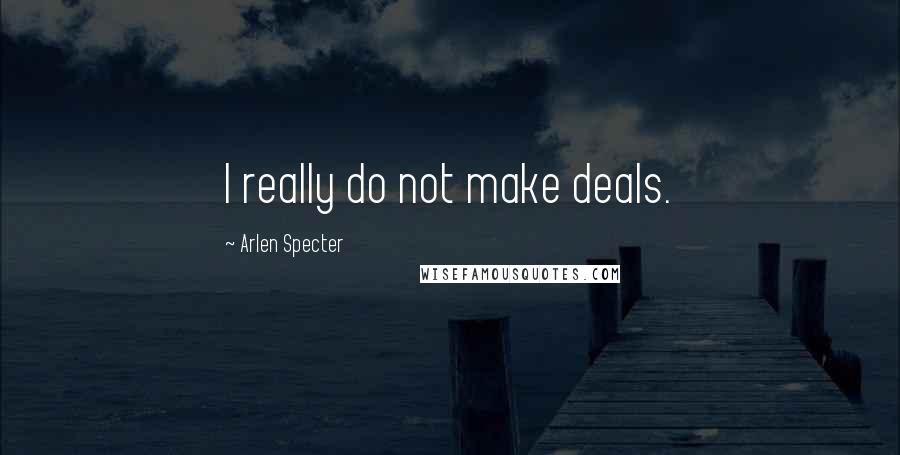 Arlen Specter Quotes: I really do not make deals.