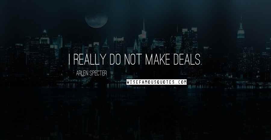 Arlen Specter Quotes: I really do not make deals.