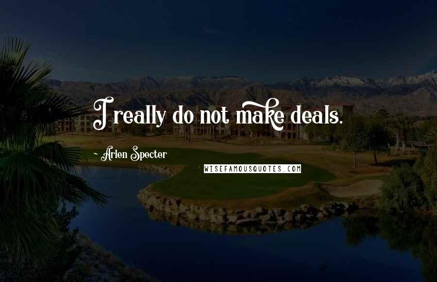 Arlen Specter Quotes: I really do not make deals.