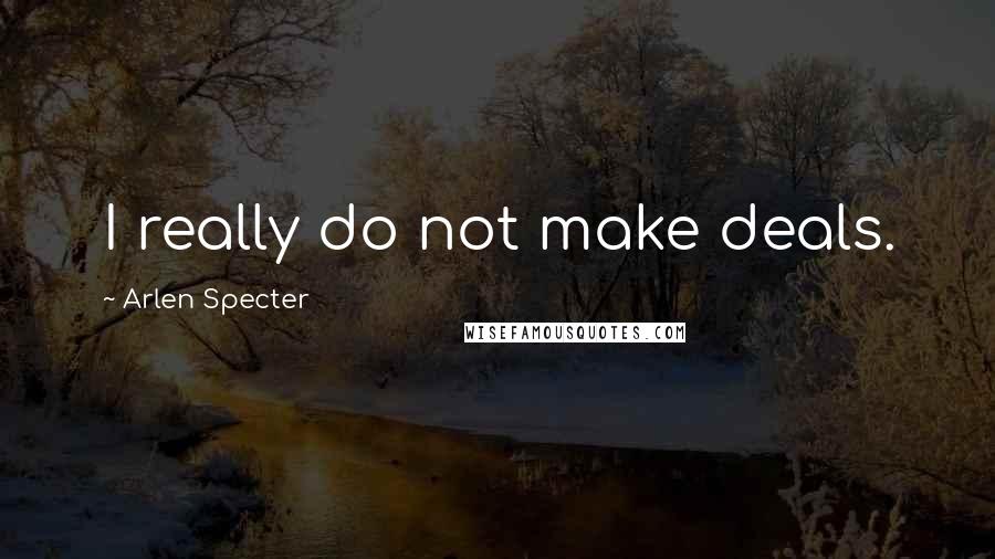 Arlen Specter Quotes: I really do not make deals.