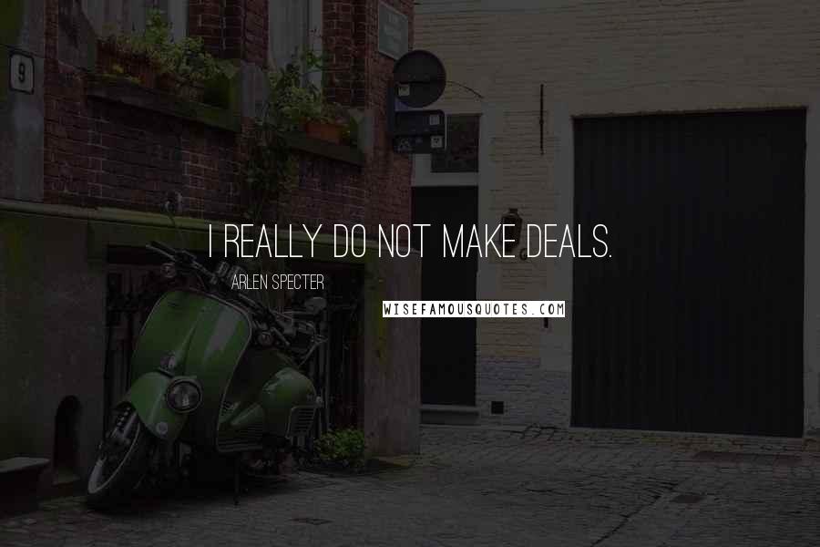 Arlen Specter Quotes: I really do not make deals.