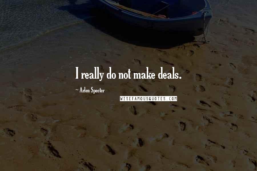 Arlen Specter Quotes: I really do not make deals.