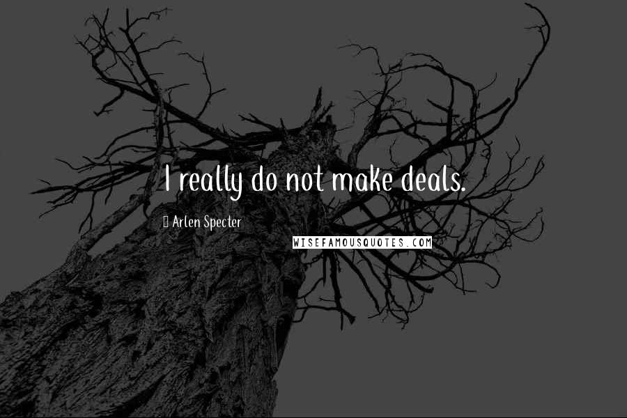 Arlen Specter Quotes: I really do not make deals.