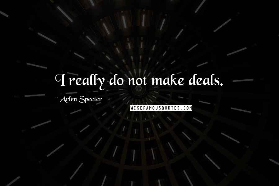 Arlen Specter Quotes: I really do not make deals.