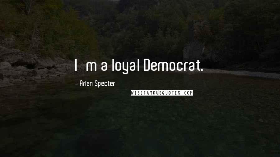 Arlen Specter Quotes: I'm a loyal Democrat.