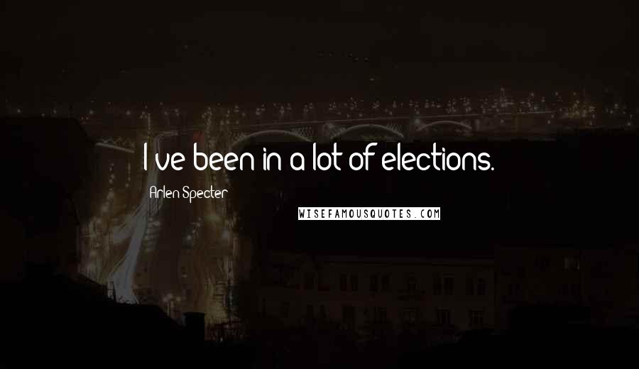 Arlen Specter Quotes: I've been in a lot of elections.