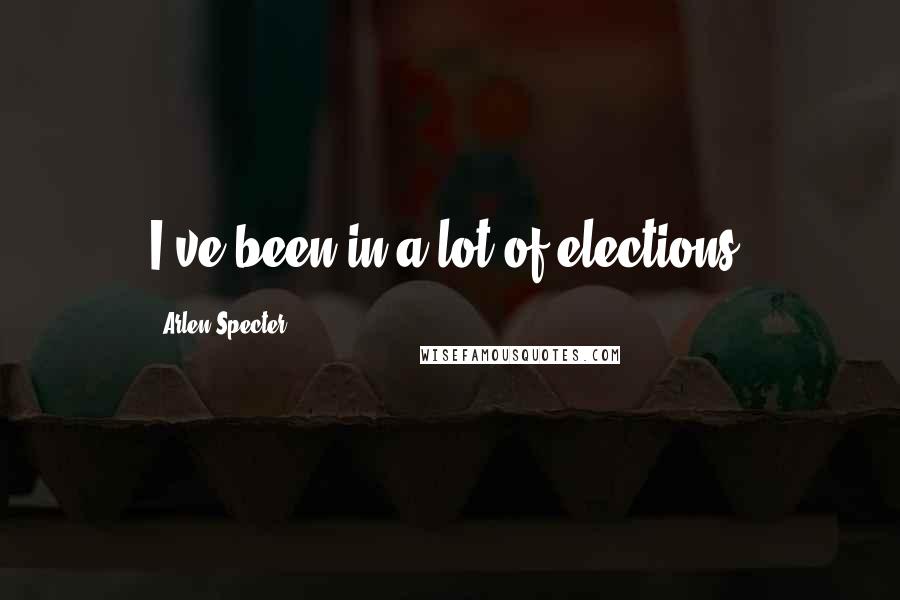 Arlen Specter Quotes: I've been in a lot of elections.