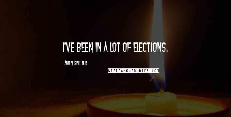 Arlen Specter Quotes: I've been in a lot of elections.