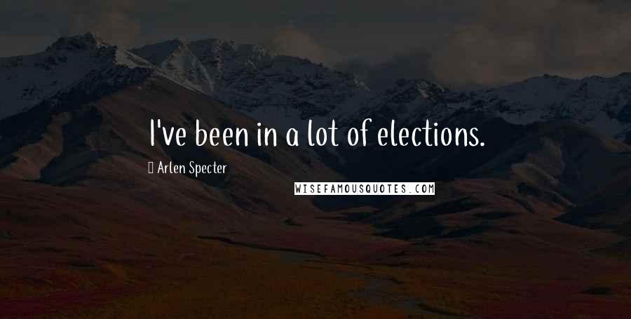 Arlen Specter Quotes: I've been in a lot of elections.