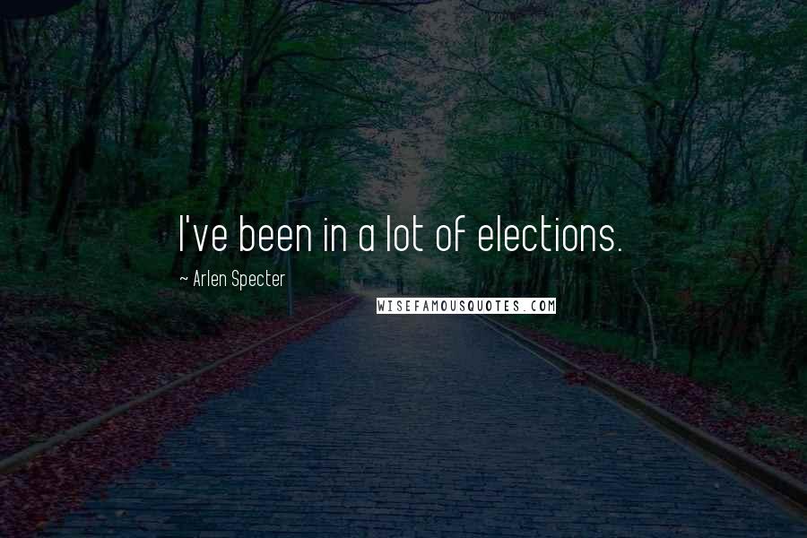 Arlen Specter Quotes: I've been in a lot of elections.