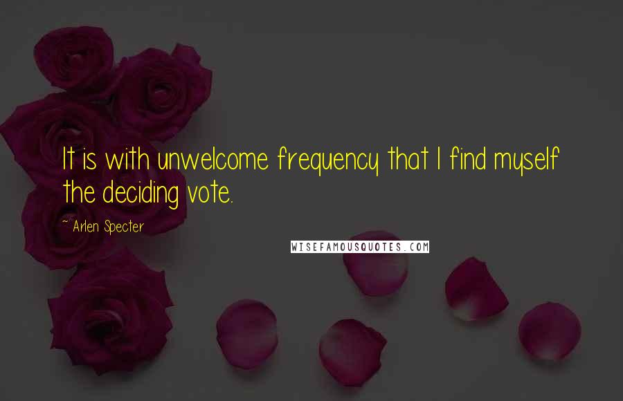 Arlen Specter Quotes: It is with unwelcome frequency that I find myself the deciding vote.