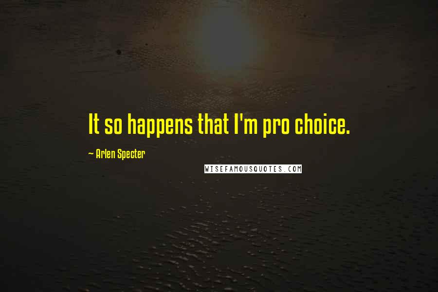 Arlen Specter Quotes: It so happens that I'm pro choice.