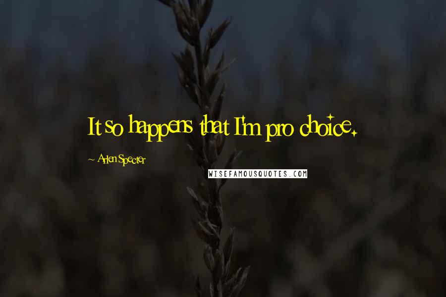 Arlen Specter Quotes: It so happens that I'm pro choice.