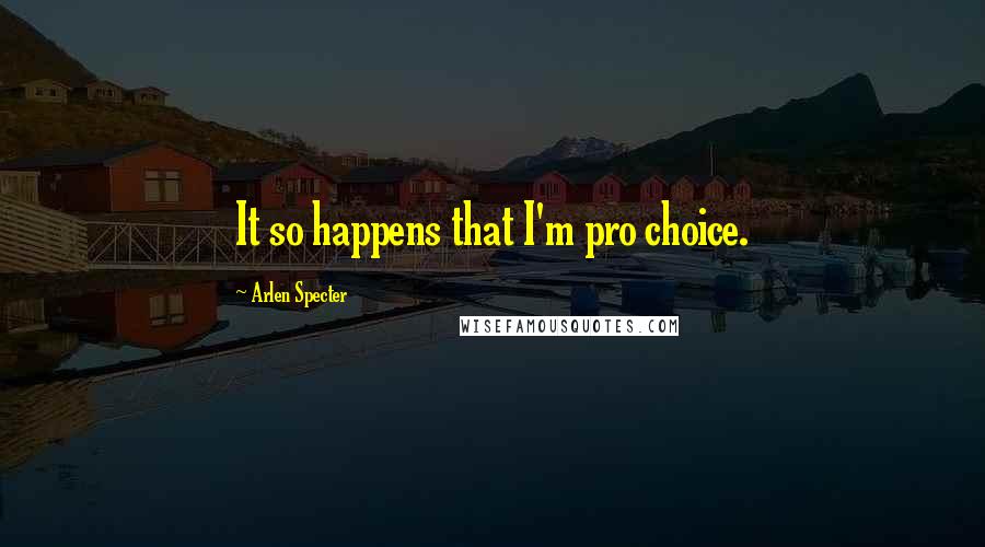 Arlen Specter Quotes: It so happens that I'm pro choice.