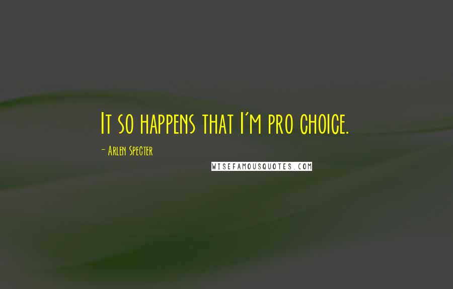 Arlen Specter Quotes: It so happens that I'm pro choice.