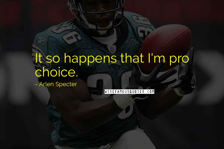 Arlen Specter Quotes: It so happens that I'm pro choice.