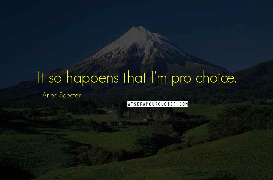 Arlen Specter Quotes: It so happens that I'm pro choice.