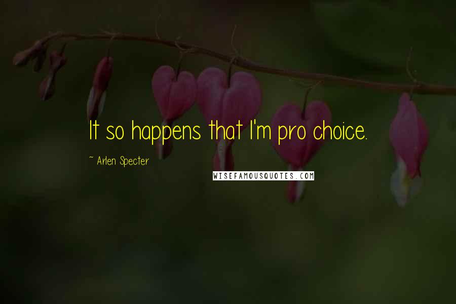 Arlen Specter Quotes: It so happens that I'm pro choice.