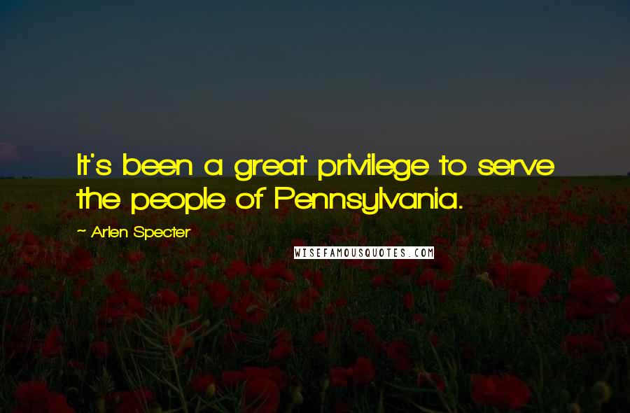 Arlen Specter Quotes: It's been a great privilege to serve the people of Pennsylvania.