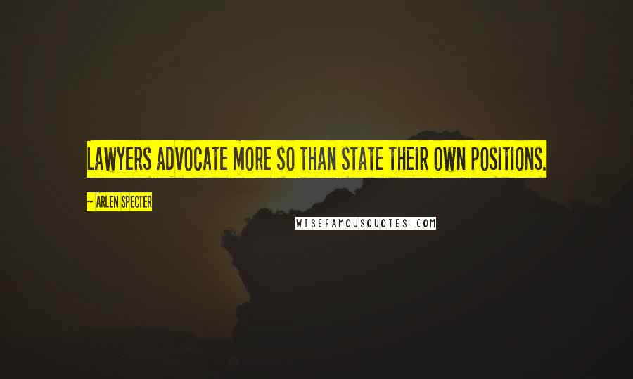 Arlen Specter Quotes: Lawyers advocate more so than state their own positions.