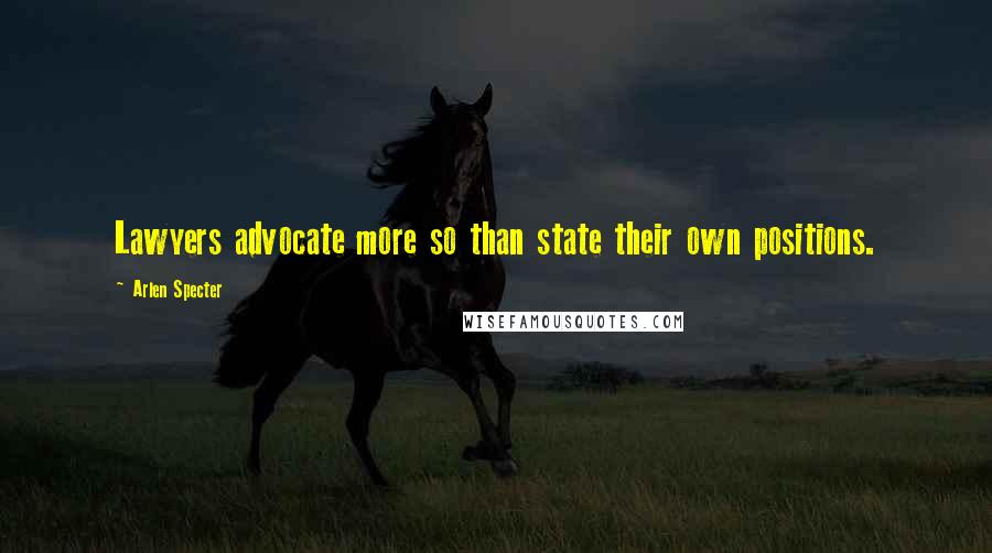 Arlen Specter Quotes: Lawyers advocate more so than state their own positions.