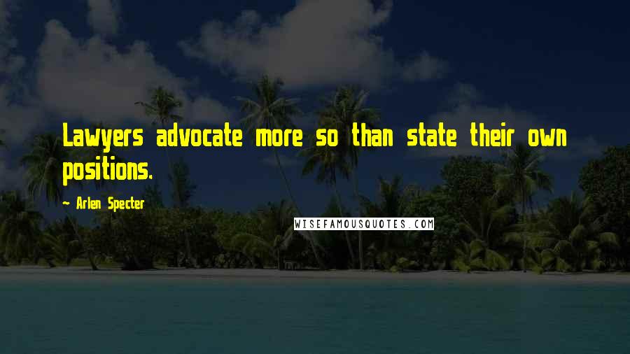 Arlen Specter Quotes: Lawyers advocate more so than state their own positions.