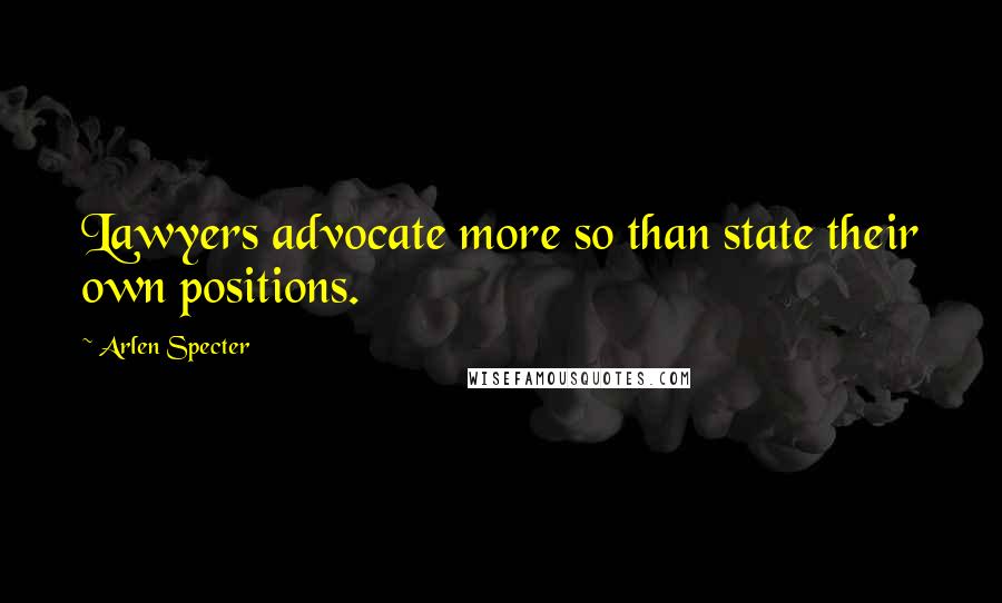 Arlen Specter Quotes: Lawyers advocate more so than state their own positions.