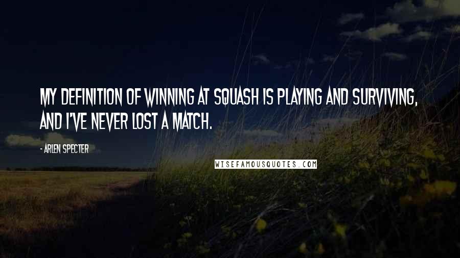 Arlen Specter Quotes: My definition of winning at squash is playing and surviving, and I've never lost a match.