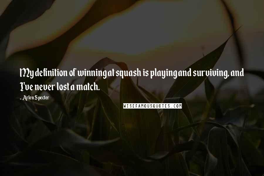 Arlen Specter Quotes: My definition of winning at squash is playing and surviving, and I've never lost a match.