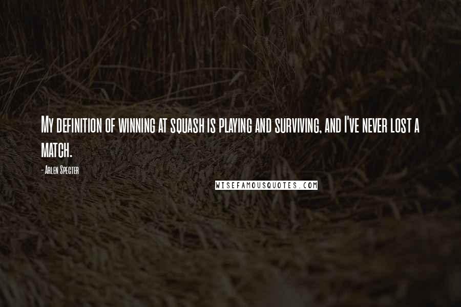 Arlen Specter Quotes: My definition of winning at squash is playing and surviving, and I've never lost a match.