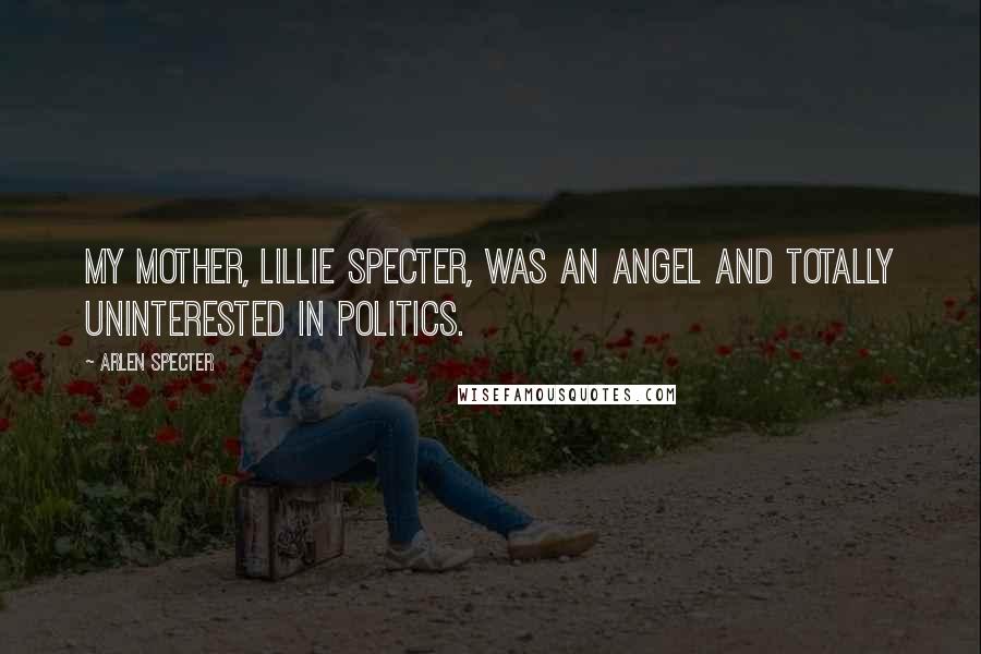 Arlen Specter Quotes: My mother, Lillie Specter, was an angel and totally uninterested in politics.