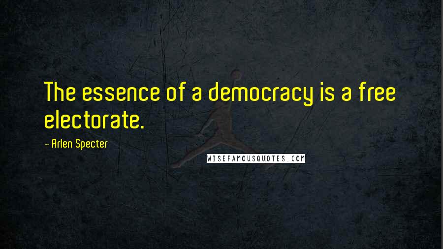 Arlen Specter Quotes: The essence of a democracy is a free electorate.
