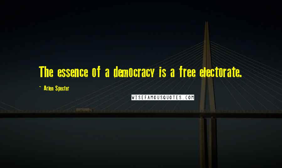 Arlen Specter Quotes: The essence of a democracy is a free electorate.