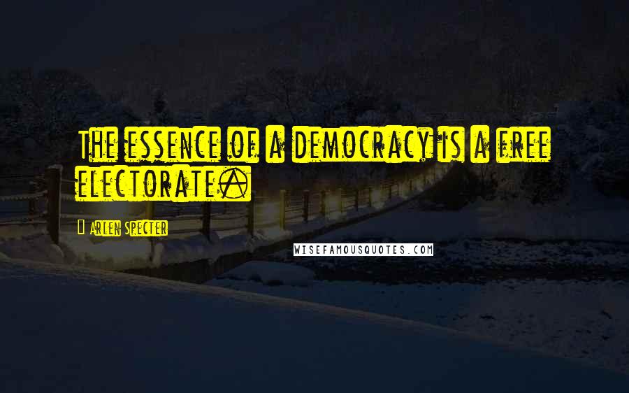 Arlen Specter Quotes: The essence of a democracy is a free electorate.