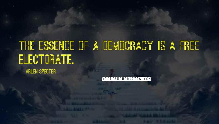 Arlen Specter Quotes: The essence of a democracy is a free electorate.