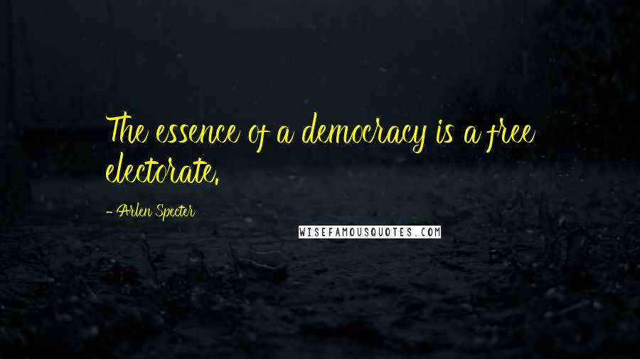 Arlen Specter Quotes: The essence of a democracy is a free electorate.