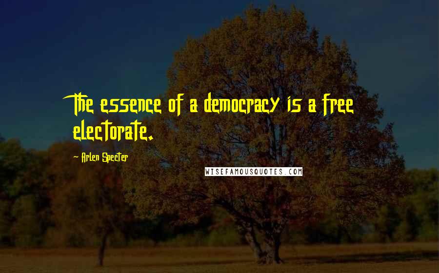 Arlen Specter Quotes: The essence of a democracy is a free electorate.