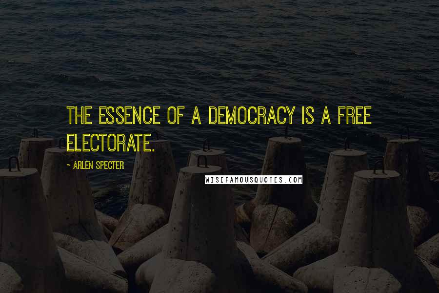 Arlen Specter Quotes: The essence of a democracy is a free electorate.