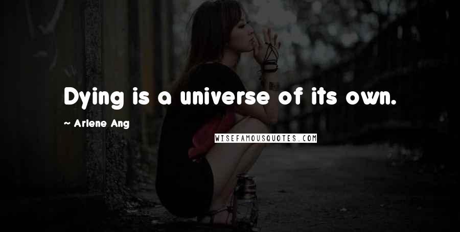 Arlene Ang Quotes: Dying is a universe of its own.