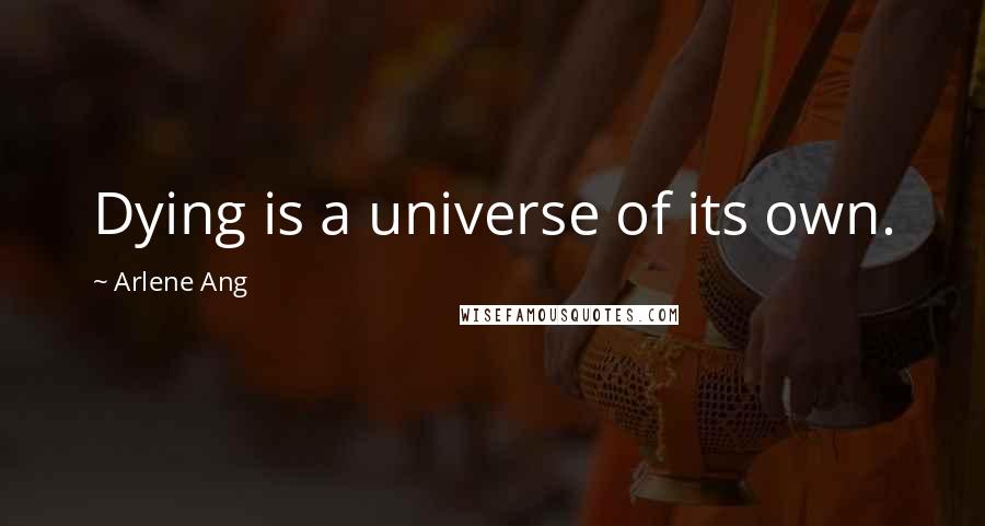 Arlene Ang Quotes: Dying is a universe of its own.