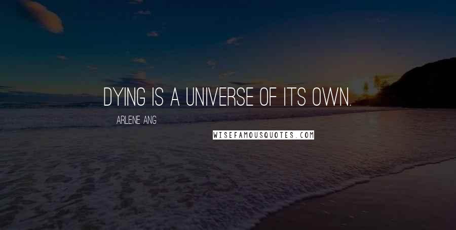 Arlene Ang Quotes: Dying is a universe of its own.