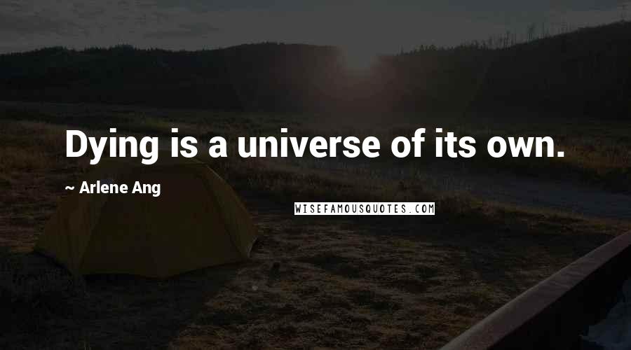 Arlene Ang Quotes: Dying is a universe of its own.