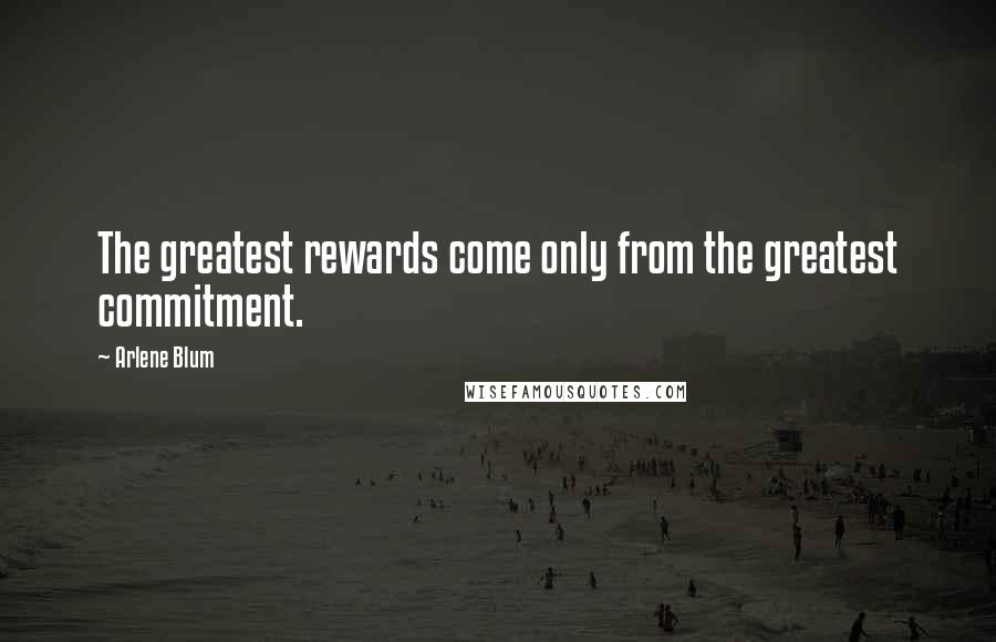 Arlene Blum Quotes: The greatest rewards come only from the greatest commitment.