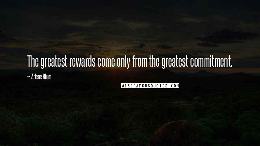 Arlene Blum Quotes: The greatest rewards come only from the greatest commitment.