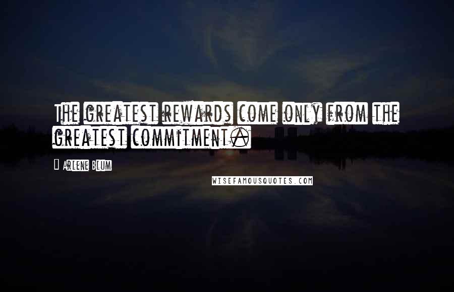 Arlene Blum Quotes: The greatest rewards come only from the greatest commitment.