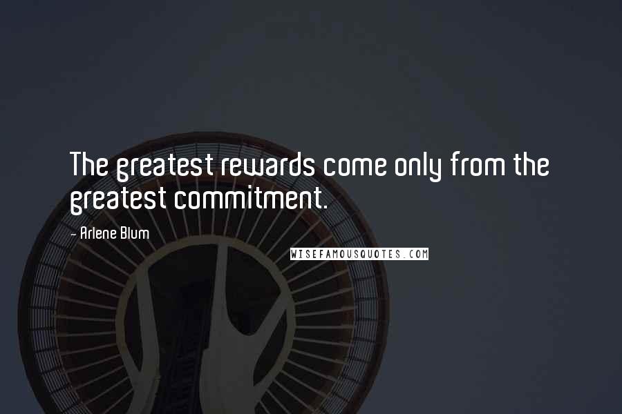 Arlene Blum Quotes: The greatest rewards come only from the greatest commitment.