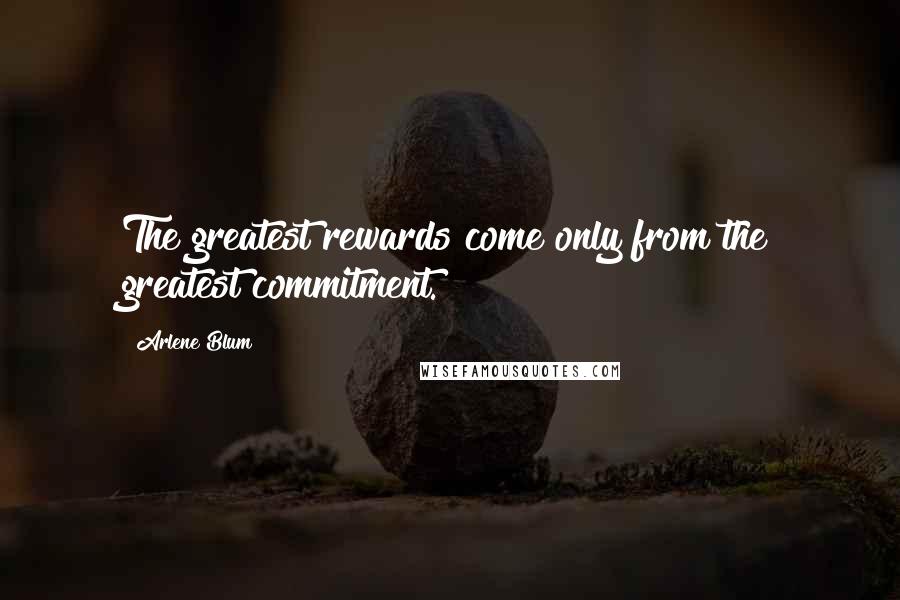 Arlene Blum Quotes: The greatest rewards come only from the greatest commitment.